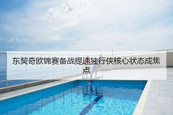 东契奇欧锦赛备战提速独行侠核心状态成焦点